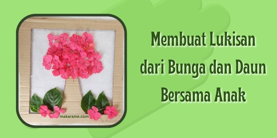 Membuat Lukisan dari Bunga dan Daun Bersama Anak